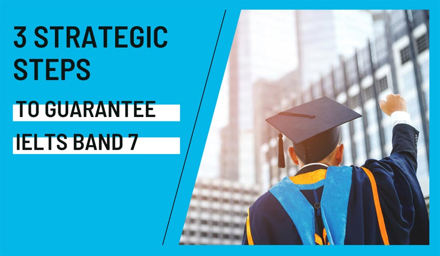 3 Strategic Steps To Guarantee  IELTS Band 7